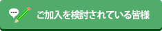 ご加入を検討をされている皆様
